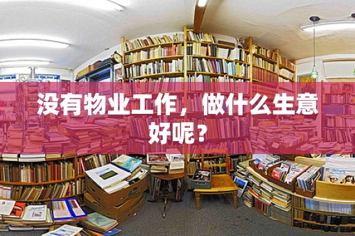 没有物业工作，做什么生意好呢？