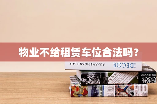 物业不给租赁车位合法吗？