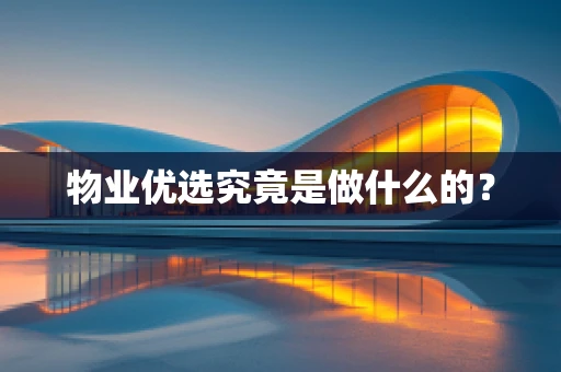 物业优选究竟是做什么的？