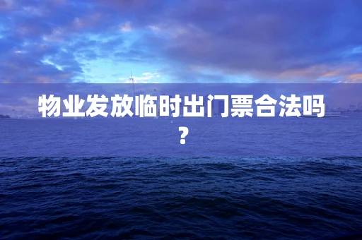 物业发放临时出门票合法吗？