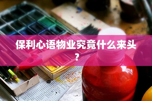 保利心语物业究竟什么来头？