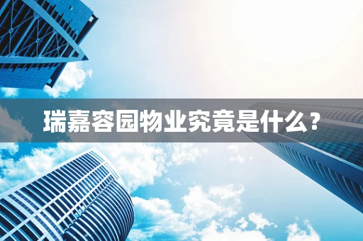 瑞嘉容园物业究竟是什么？