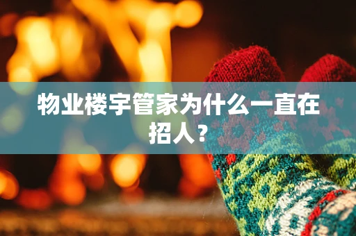 物业楼宇管家为什么一直在招人？