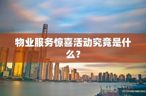 物业服务惊喜活动究竟是什么？