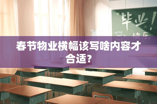 春节物业横幅该写啥内容才合适？