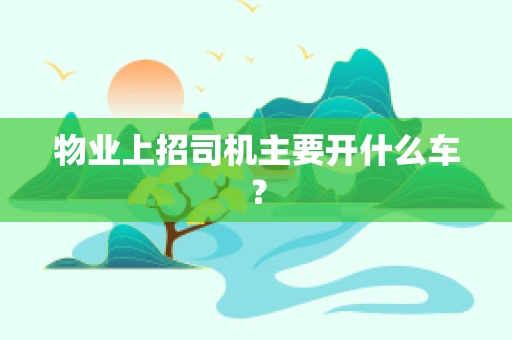 物业上招司机主要开什么车？