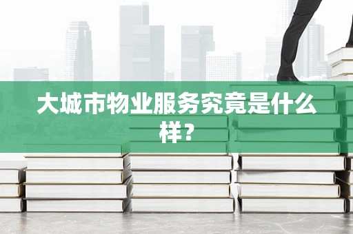 大城市物业服务究竟是什么样？