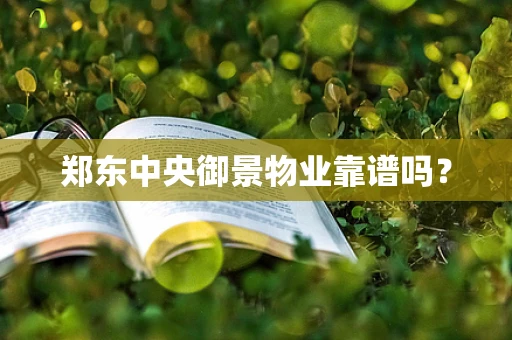 郑东中央御景物业靠谱吗？