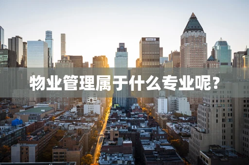 物业管理属于什么专业呢？