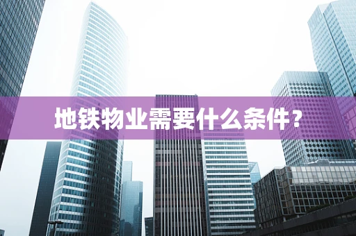 地铁物业需要什么条件？