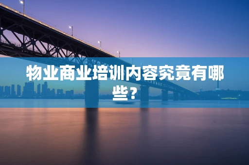 物业商业培训内容究竟有哪些？