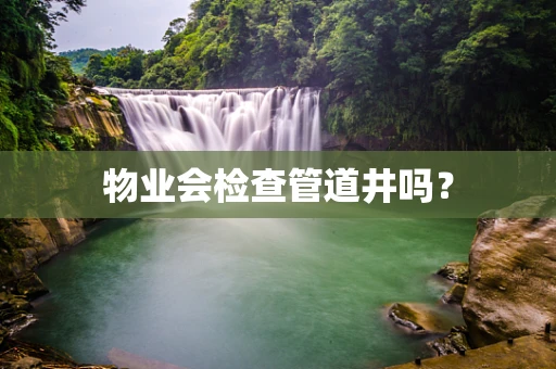 物业会检查管道井吗？