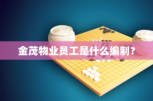 金茂物业员工是什么编制？