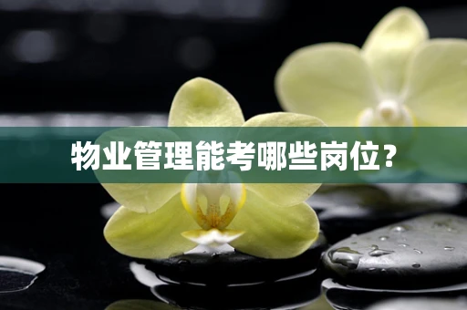 物业管理能考哪些岗位？