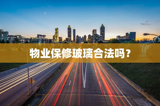 物业保修玻璃合法吗？
