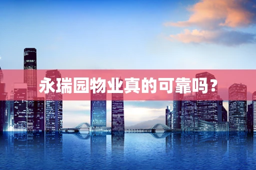 永瑞园物业真的可靠吗？