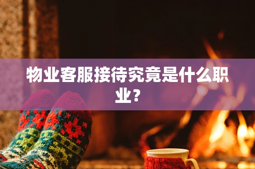 物业客服接待究竟是什么职业？