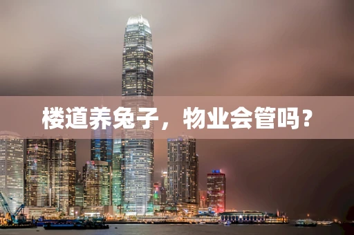 楼道养兔子，物业会管吗？