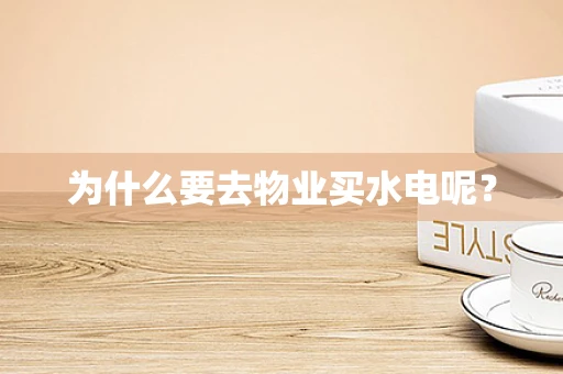 为什么要去物业买水电呢？