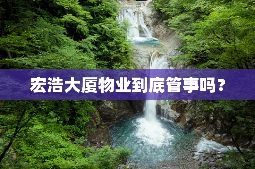 宏浩大厦物业到底管事吗？