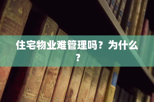 住宅物业难管理吗？为什么？