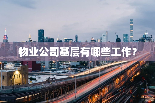物业公司基层有哪些工作？