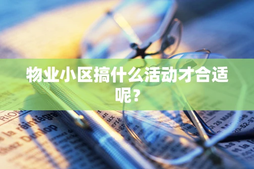 物业小区搞什么活动才合适呢？