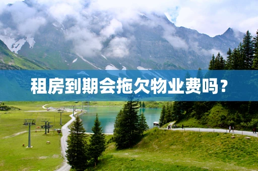 租房到期会拖欠物业费吗？