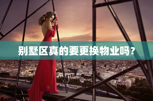 别墅区真的要更换物业吗？