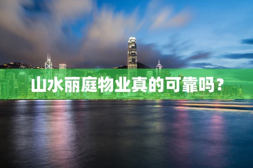 山水丽庭物业真的可靠吗？