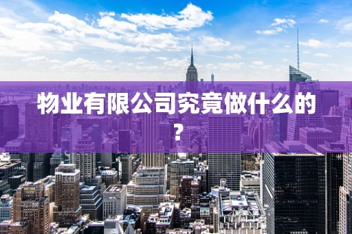 物业有限公司究竟做什么的？