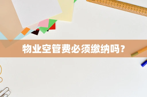 物业空管费必须缴纳吗？
