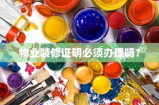 物业装修证明必须办理吗？
