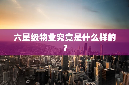 六星级物业究竟是什么样的？