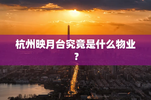 杭州映月台究竟是什么物业？