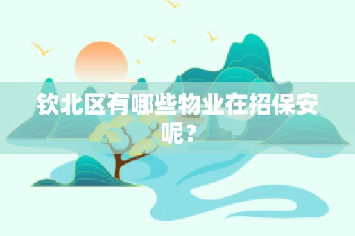 钦北区有哪些物业在招保安呢？