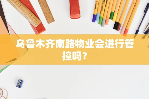 乌鲁木齐南路物业会进行管控吗？