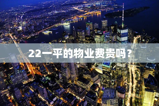 22一平的物业费贵吗？