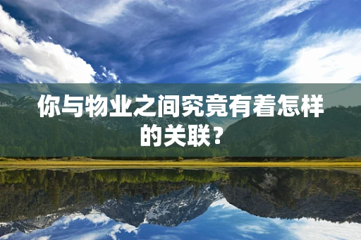 你与物业之间究竟有着怎样的关联？