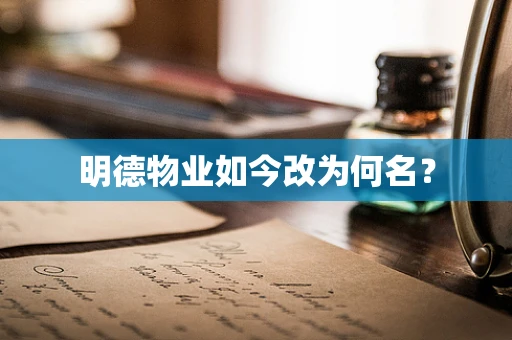 明德物业如今改为何名？