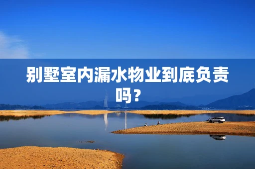 别墅室内漏水物业到底负责吗？