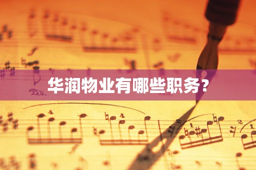 华润物业有哪些职务？