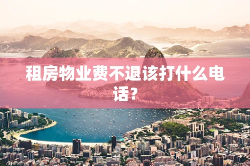 租房物业费不退该打什么电话？
