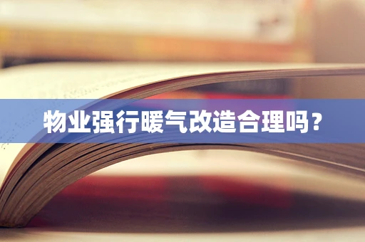 物业强行暖气改造合理吗？