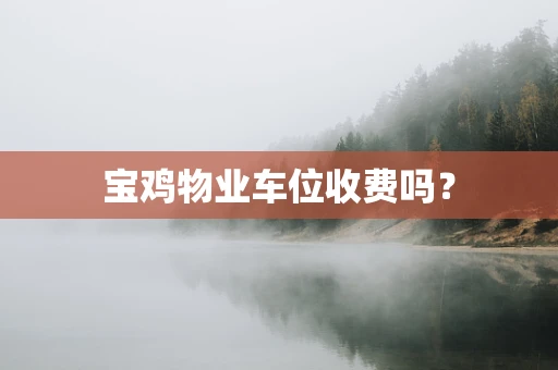 宝鸡物业车位收费吗？