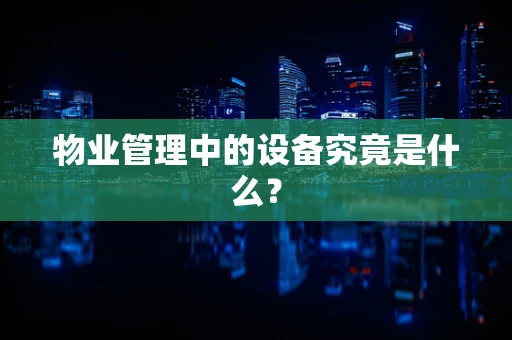 物业管理中的设备究竟是什么？