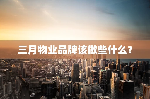 三月物业品牌该做些什么？