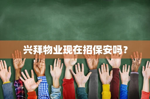 兴拜物业现在招保安吗？
