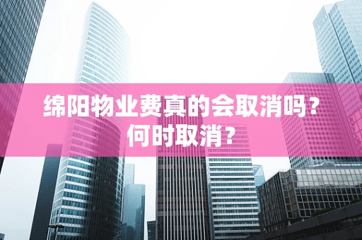 绵阳物业费真的会取消吗？何时取消？