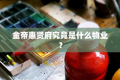 金帝惠贤府究竟是什么物业？